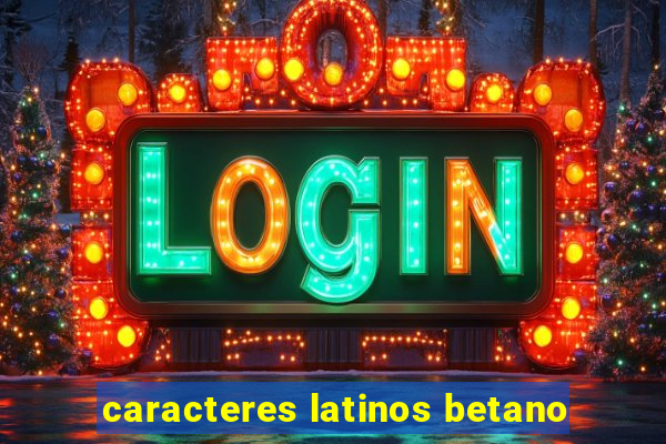 caracteres latinos betano